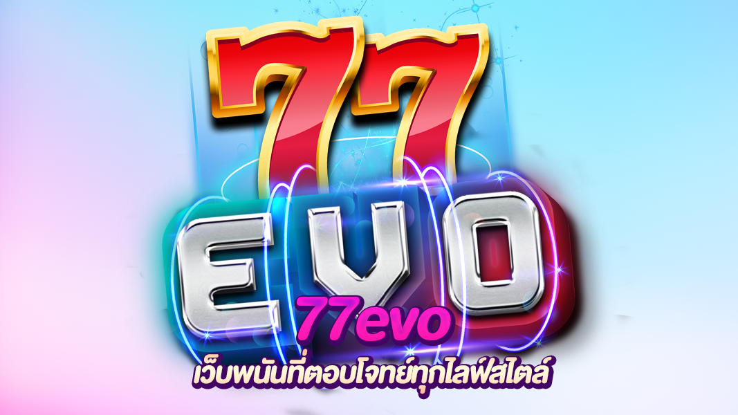 77evo รวมทุกความสนุกในที่เดียว ความบันเทิงออนไลน์ที่ตอบโจทย์ทุกคน