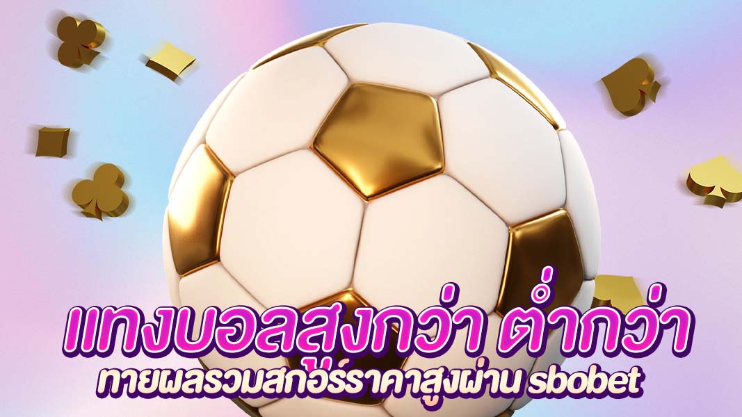 แทงบอลสูงกว่า ต่ำกว่า ทายผลรวมสกอร์ราคาสูงผ่าน sbobet