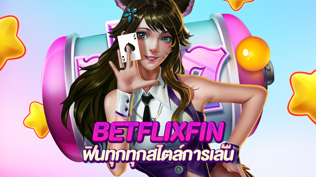 betflixfin ไม่ผิดหวังกับทุกการเดิมพัน รวมเกมใหม่ ความบันเทิงครบวงจร