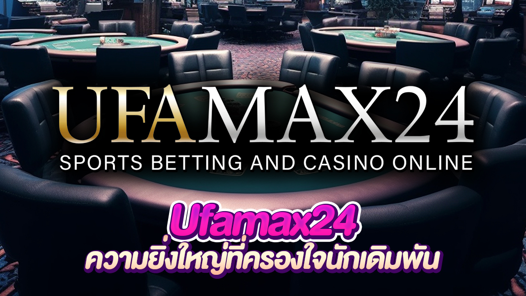 Ufamax24 ทางเข้าเดิมพันที่ครบคุ้ม เล่นง่าย จ่ายจริง การันตีความมั่นคง