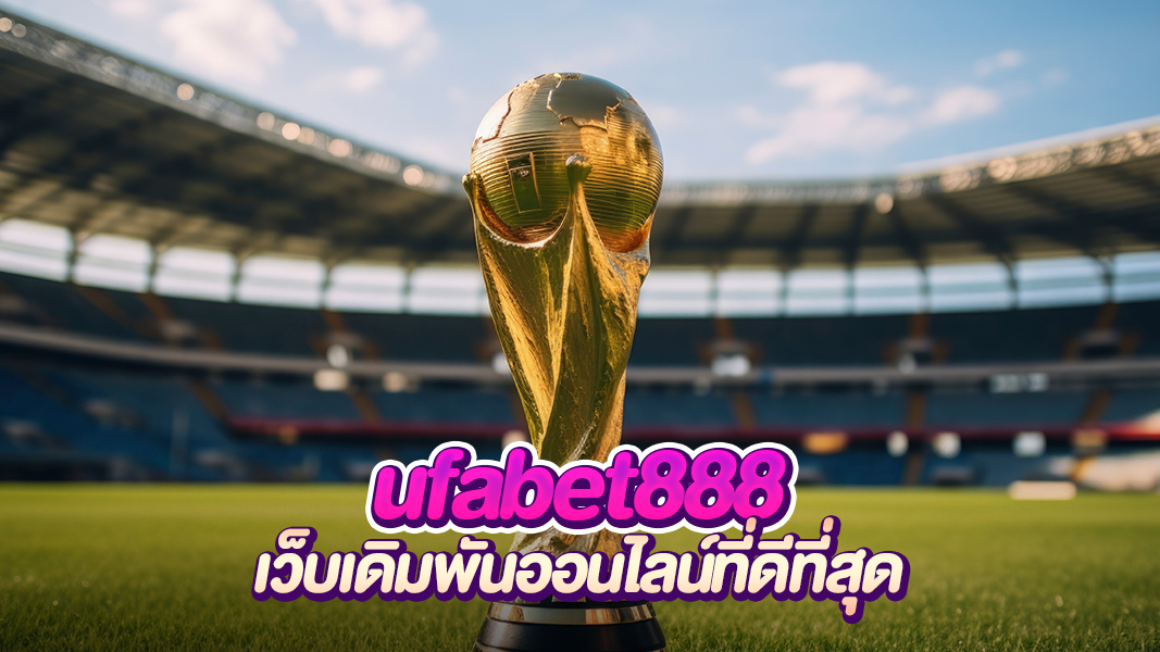 ufabet888 แพลตฟอร์มการพนันยุคใหม่ เครือค่ายใหญ่สุดของไทย