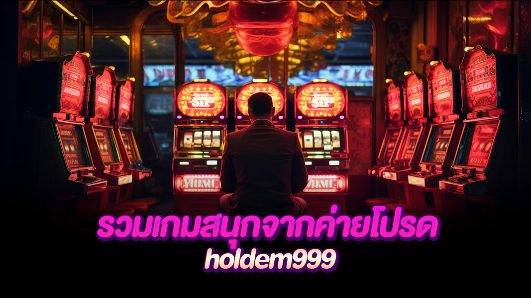 holdem999 ครบวงจร ตอบโจทย์ทุกระบบ รวมทุกเกมเดิมพันยอดฮิต