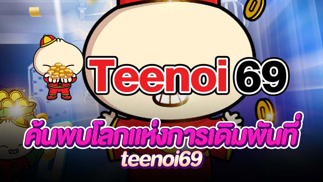 teenoi69 แหล่งรวมเกมเดิมพันชั้นนำ ครบทุกประเภท สร้างเม็ดเงินมหาศาล